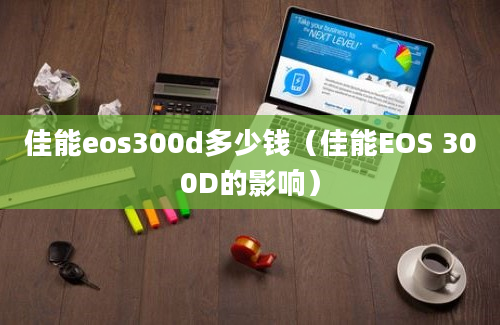 佳能eos300d多少钱（佳能EOS 300D的影响）