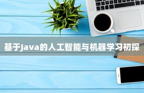 基于Java的人工智能与机器学习初探