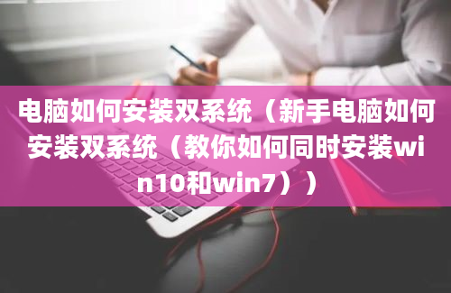 电脑如何安装双系统（新手电脑如何安装双系统（教你如何同时安装win10和win7））