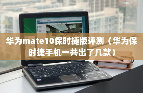 华为mate10保时捷版评测（华为保时捷手机一共出了几款）