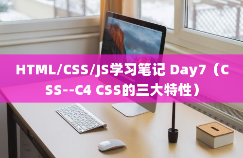 HTML/CSS/JS学习笔记 Day7（CSS--C4 CSS的三大特性）