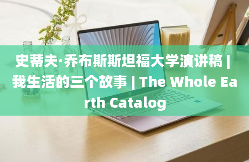 史蒂夫·乔布斯斯坦福大学演讲稿 | 我生活的三个故事 | The Whole Earth Catalog