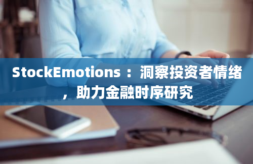 StockEmotions ：洞察投资者情绪，助力金融时序研究