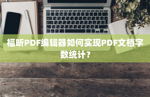 福昕PDF编辑器如何实现PDF文档字数统计？