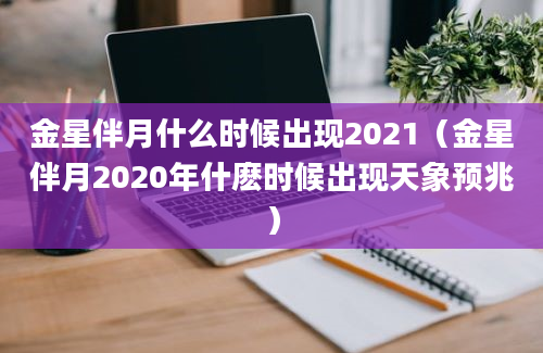 金星伴月什么时候出现2021（金星伴月2020年什麽时候出现天象预兆）