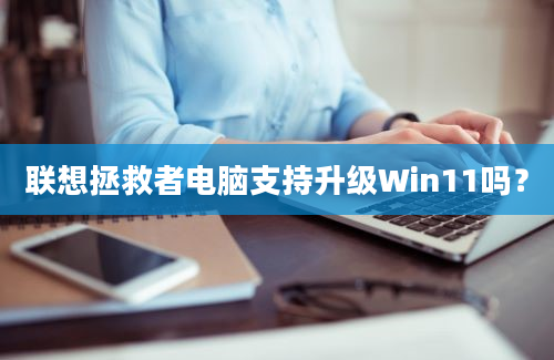 联想拯救者电脑支持升级Win11吗？