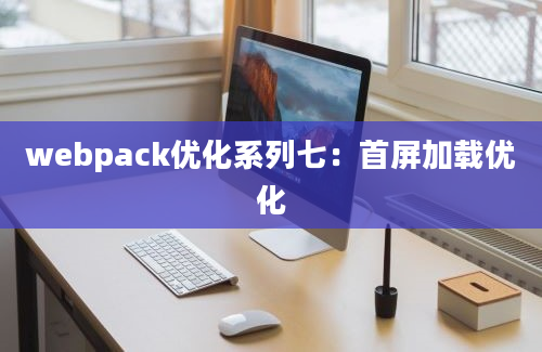 webpack优化系列七：首屏加载优化