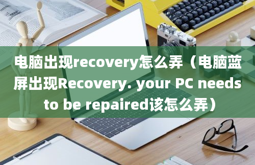 电脑出现recovery怎么弄（电脑蓝屏出现Recovery. your PC needs to be repaired该怎么弄）