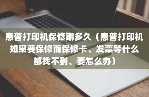 惠普打印机保修期多久（惠普打印机如果要保修而保修卡、发票等什么都找不到、要怎么办）