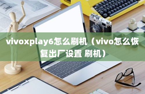 vivoxplay6怎么刷机（vivo怎么恢复出厂设置 刷机）