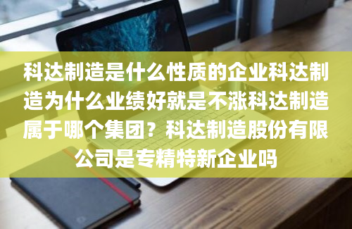 科达制造是什么性质的企业科达制造为什么业绩好就是不涨科达制造属于哪个集团？科达制造股份有限公司是专精特新企业吗