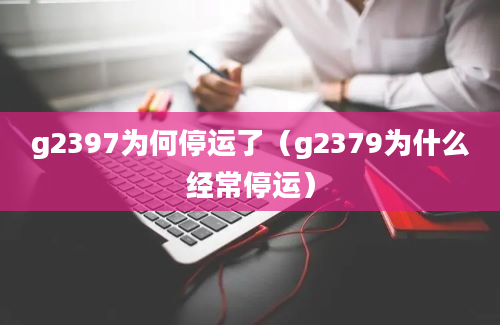 g2397为何停运了（g2379为什么经常停运）