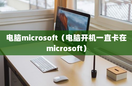 电脑microsoft（电脑开机一直卡在microsoft）