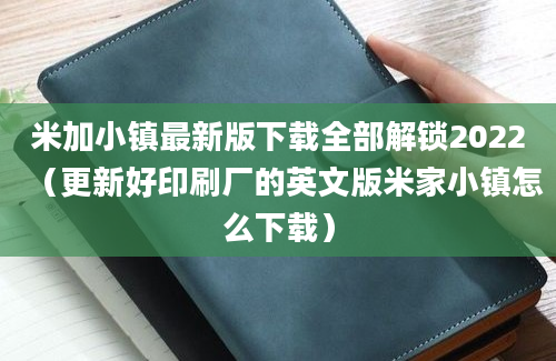 米加小镇最新版下载全部解锁2022（更新好印刷厂的英文版米家小镇怎么下载）