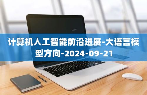 计算机人工智能前沿进展-大语言模型方向-2024-09-21