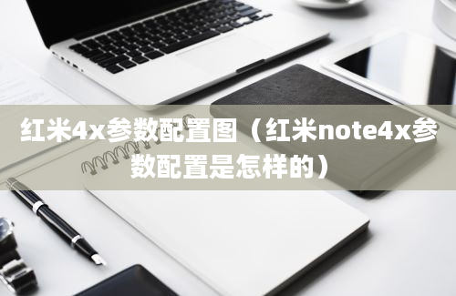 红米4x参数配置图（红米note4x参数配置是怎样的）