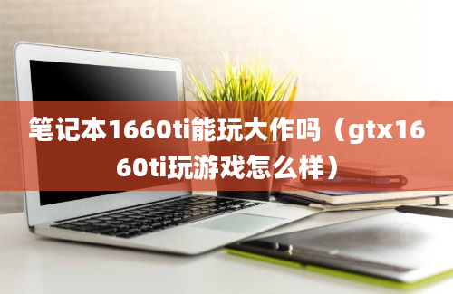 笔记本1660ti能玩大作吗（gtx1660ti玩游戏怎么样）