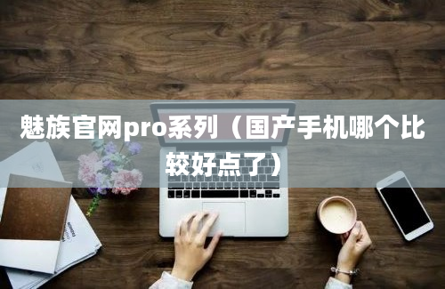 魅族官网pro系列（国产手机哪个比较好点了）