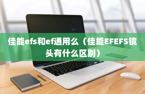 佳能efs和ef通用么（佳能EFEFS镜头有什么区别）