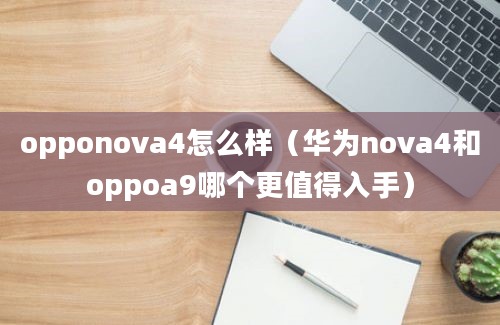 opponova4怎么样（华为nova4和oppoa9哪个更值得入手）