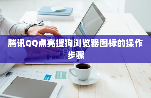 腾讯QQ点亮搜狗浏览器图标的操作步骤