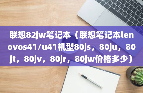 联想82jw笔记本（联想笔记本lenovos41/u41机型80js，80ju，80jt，80jv，80jr，80jw价格多少）