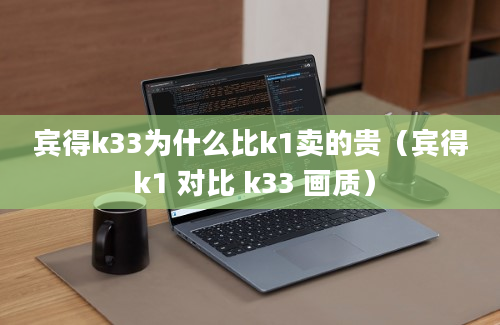 宾得k33为什么比k1卖的贵（宾得 k1 对比 k33 画质）