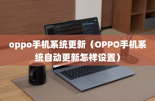 oppo手机系统更新（OPPO手机系统自动更新怎样设置）