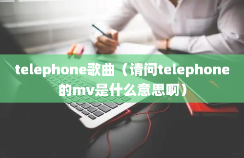 telephone歌曲（请问telephone的mv是什么意思啊）