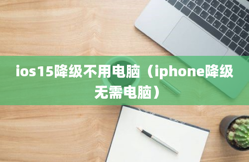 ios15降级不用电脑（iphone降级 无需电脑）