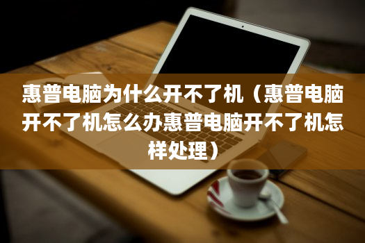 惠普电脑为什么开不了机（惠普电脑开不了机怎么办惠普电脑开不了机怎样处理）