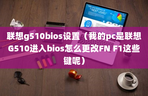 联想g510bios设置（我的pc是联想G510进入bios怎么更改FN F1这些键呢）