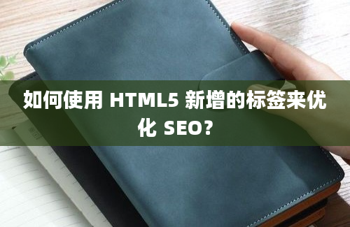 如何使用 HTML5 新增的标签来优化 SEO？