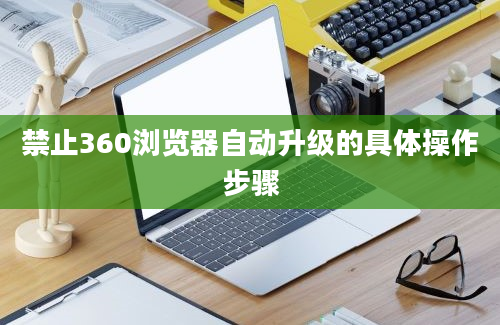 禁止360浏览器自动升级的具体操作步骤