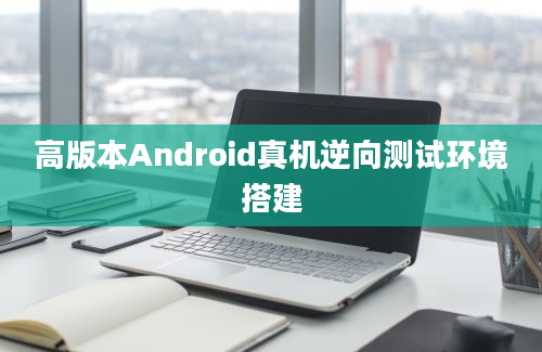 高版本Android真机逆向测试环境搭建