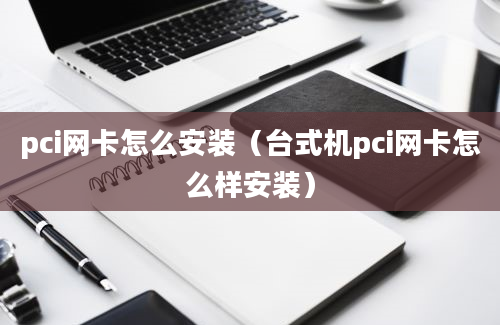 pci网卡怎么安装（台式机pci网卡怎么样安装）