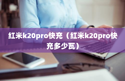 红米k20pro快充（红米k20pro快充多少瓦）