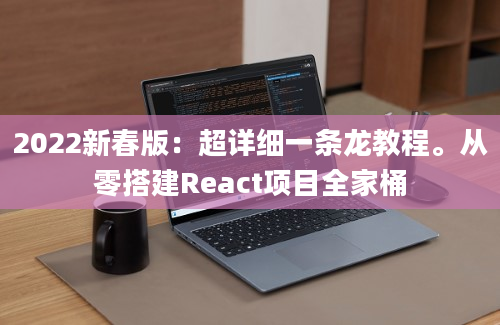 2022新春版：超详细一条龙教程。从零搭建React项目全家桶