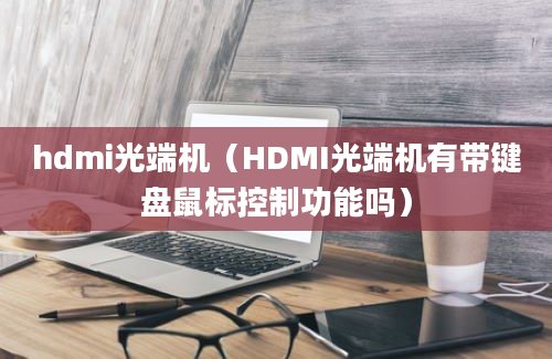 hdmi光端机（HDMI光端机有带键盘鼠标控制功能吗）