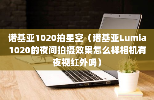 诺基亚1020拍星空（诺基亚Lumia1020的夜间拍摄效果怎么样相机有夜视红外吗）