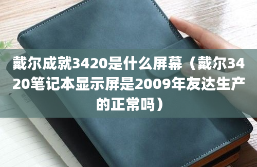 戴尔成就3420是什么屏幕（戴尔3420笔记本显示屏是2009年友达生产的正常吗）