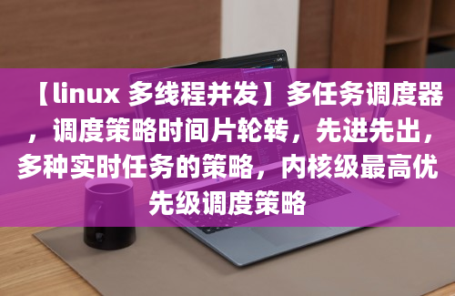 【linux 多线程并发】多任务调度器，调度策略时间片轮转，先进先出，多种实时任务的策略，内核级最高优先级调度策略