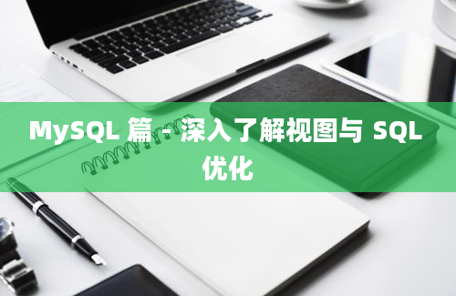 MySQL 篇 - 深入了解视图与 SQL 优化