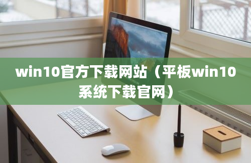 win10官方下载网站（平板win10系统下载官网）