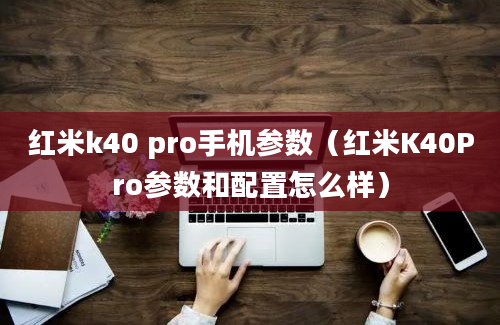 红米k40 pro手机参数（红米K40Pro参数和配置怎么样）