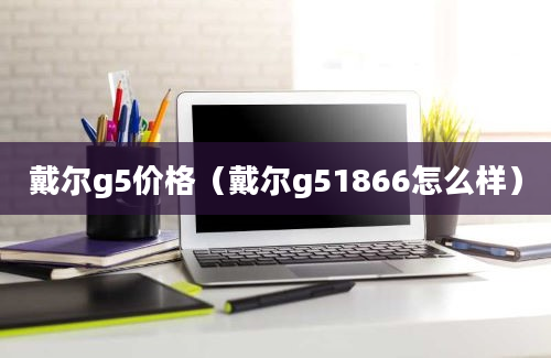 戴尔g5价格（戴尔g51866怎么样）