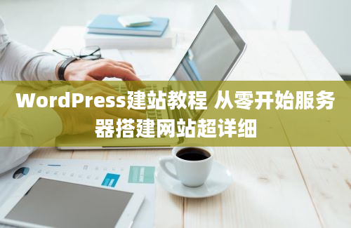 WordPress建站教程 从零开始服务器搭建网站超详细