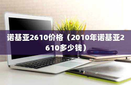 诺基亚2610价格（2010年诺基亚2610多少钱）