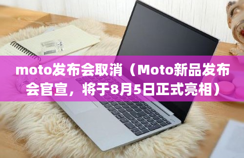 moto发布会取消（Moto新品发布会官宣，将于8月5日正式亮相）