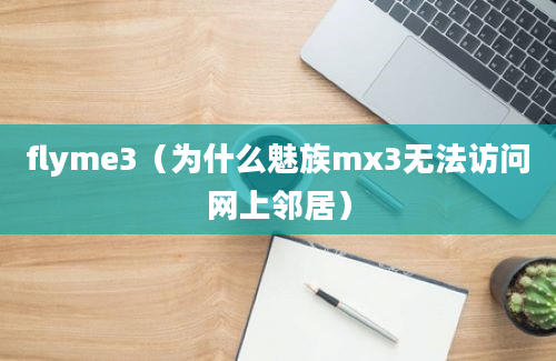 flyme3（为什么魅族mx3无法访问网上邻居）